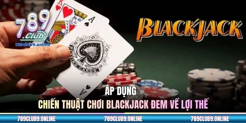 Áp dụng đúng chiến thuật chơi blackjack đem về lợi thế