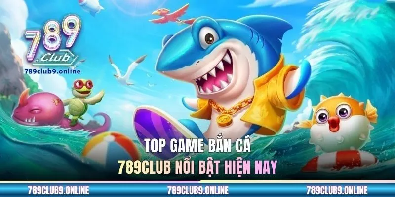 Top game bắn cá 789CLUB nổi bật hiện nay